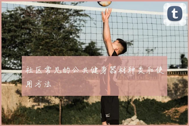 社区常见的公共健身器材种类和使用方法