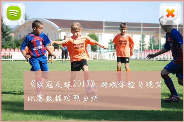 《欧冠足球2017》游戏体验与现实比赛数据对照分析