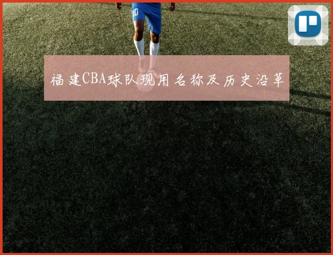 福建CBA球队现用名称及历史沿革